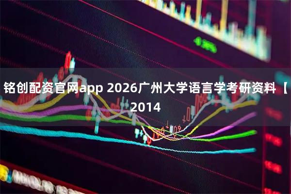 铭创配资官网app 2026广州大学语言学考研资料【2014