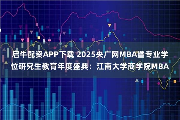 启牛配资APP下载 2025央广网MBA暨专业学位研究生教育年度盛典:江南大学商学院MBA