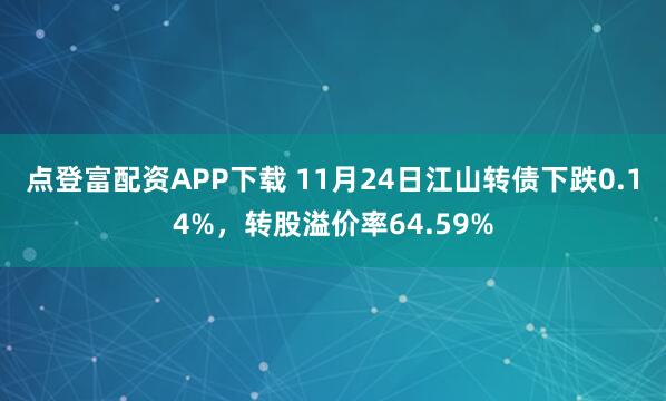 点登富配资APP下载 11月24日江山转债下跌0.14%，转股溢价率64.59%
