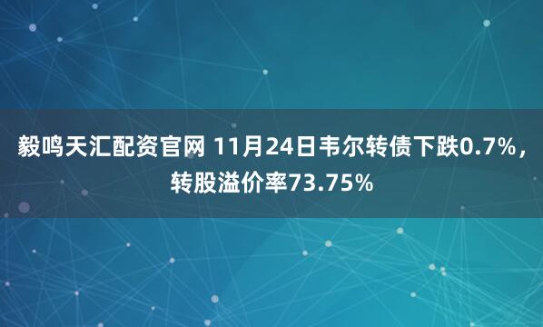 毅鸣天汇配资官网 11月24日韦尔转债下跌0.7%，转股溢价率73.75%