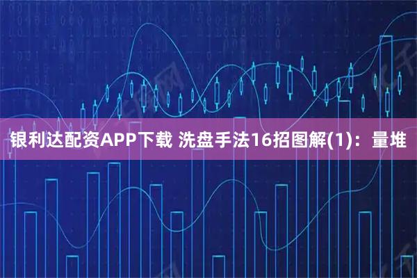 银利达配资APP下载 洗盘手法16招图解(1)：量堆