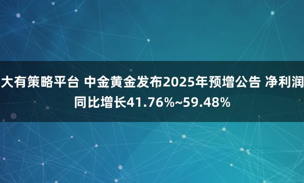 大有策略平台 中金黄金发布2025年预增公告 净利润同比增长41.76%~59.48%