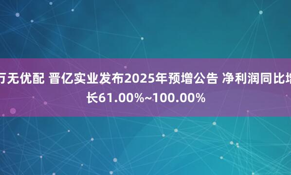 万无优配 晋亿实业发布2025年预增公告 净利润同比增长61.00%~100.00%