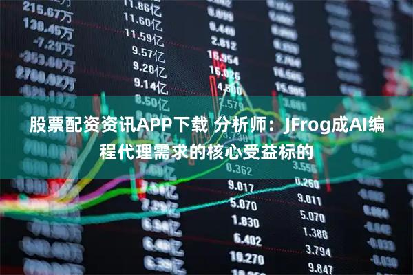 股票配资资讯APP下载 分析师：JFrog成AI编程代理需求的核心受益标的